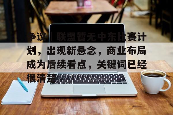 争议｜联盟暂无中东比赛计划，出现新悬念，商业布局成为后续看点，关键词已经很清楚