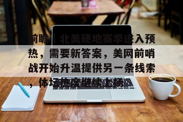 前瞻｜北美硬地赛季进入预热，需要新答案，美网前哨战开始升温提供另一条线索，体坛热度继续上扬