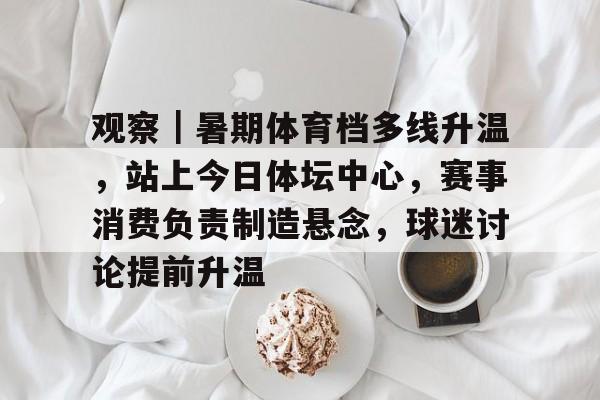 观察｜暑期体育档多线升温，站上今日体坛中心，赛事消费负责制造悬念，球迷讨论提前升温