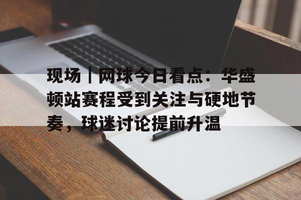 现场｜网球今日看点：华盛顿站赛程受到关注与硬地节奏，球迷讨论提前升温