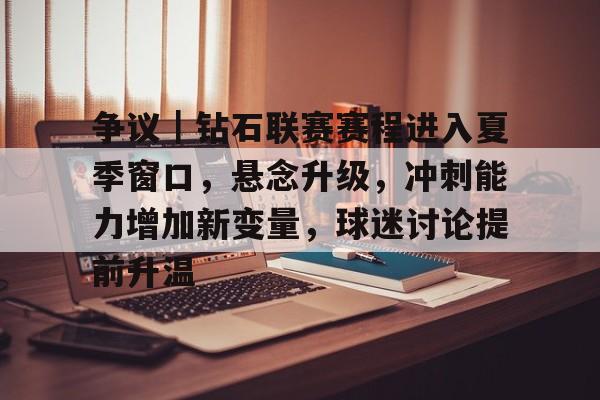 争议|钻石联赛赛程进入夏季窗口,悬念升级,冲刺能力增加新变量,球迷讨论提前升温 争议|钻石联赛赛程进入夏季窗口,悬念升级,冲刺能力增加新变量,球迷讨论提前升温