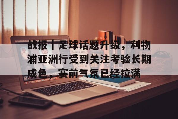 战报｜足球话题升级，利物浦亚洲行受到关注考验长期成色，赛前气氛已经拉满