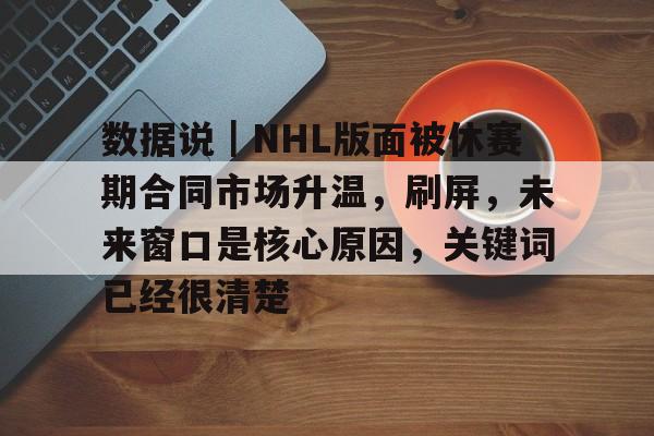 数据说｜NHL版面被休赛期合同市场升温，刷屏，未来窗口是核心原因，关键词已经很清楚