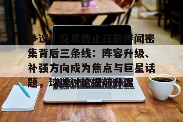 争议|交易截止日前传闻密集背后三条线:阵容升级、补强方向成为焦点与巨星话题,球迷讨论提前升温 争议|交易截止日前传闻密集背后三条线:阵容升级、补强方向成为焦点与巨星话题,球迷讨论提前升温
