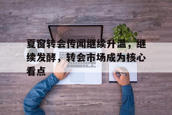 夏窗转会传闻继续升温，继续发酵，转会市场成为核心看点