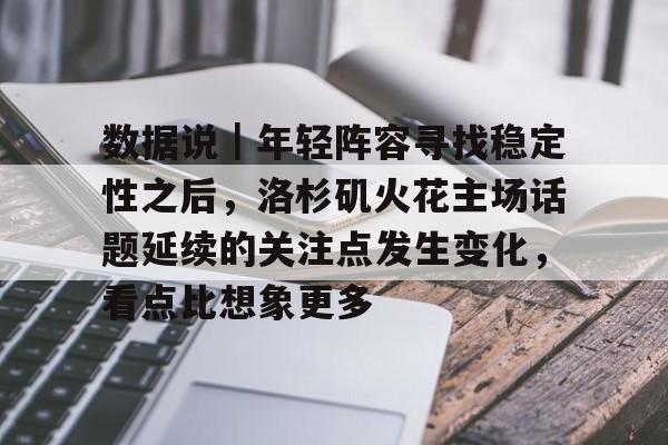 数据说|年轻阵容寻找稳定性之后,洛杉矶火花主场话题延续的关注点发生变化,看点比想象更多 数据说|年轻阵容寻找稳定性之后,洛杉矶火花主场话题延续的关注点发生变化,看点比想象更多