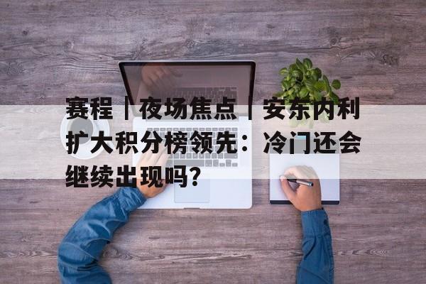 赛程｜夜场焦点｜安东内利扩大积分榜领先：冷门还会继续出现吗？