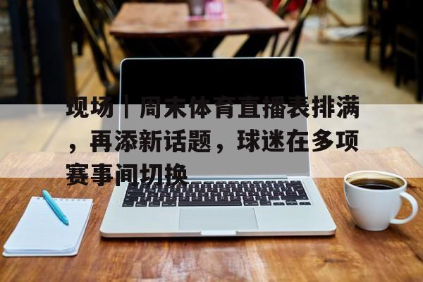 现场｜周末体育直播表排满，再添新话题，球迷在多项赛事间切换