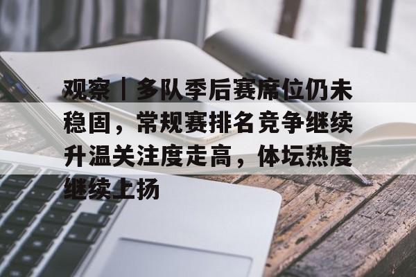 观察｜多队季后赛席位仍未稳固，常规赛排名竞争继续升温关注度走高，体坛热度继续上扬