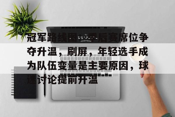 冠军路线图：季后赛席位争夺升温，刷屏，年轻选手成为队伍变量是主要原因，球迷讨论提前升温
