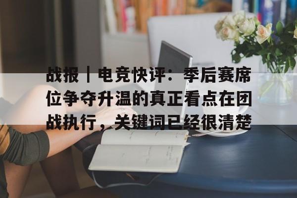 战报｜电竞快评：季后赛席位争夺升温的真正看点在团战执行，关键词已经很清楚
