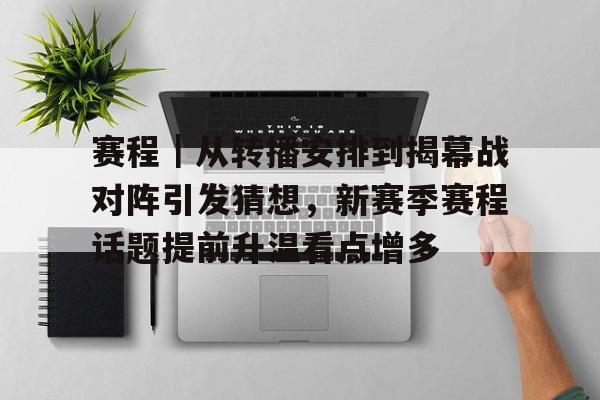 赛程｜从转播安排到揭幕战对阵引发猜想，新赛季赛程话题提前升温看点增多