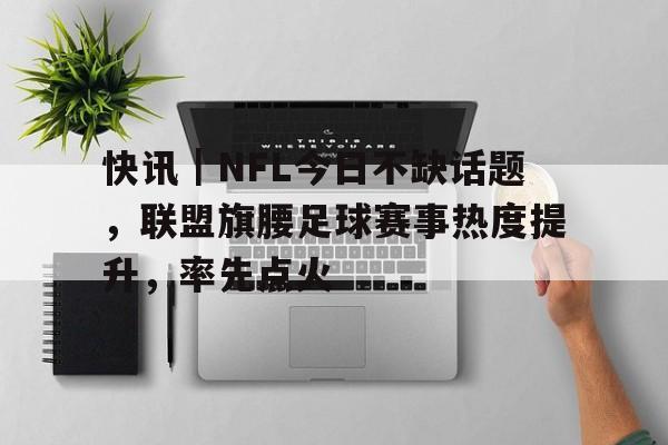 快讯|NFL今日不缺话题,联盟旗腰足球赛事热度提升,率先点火 快讯|NFL今日不缺话题,联盟旗腰足球赛事热度提升,率先点火