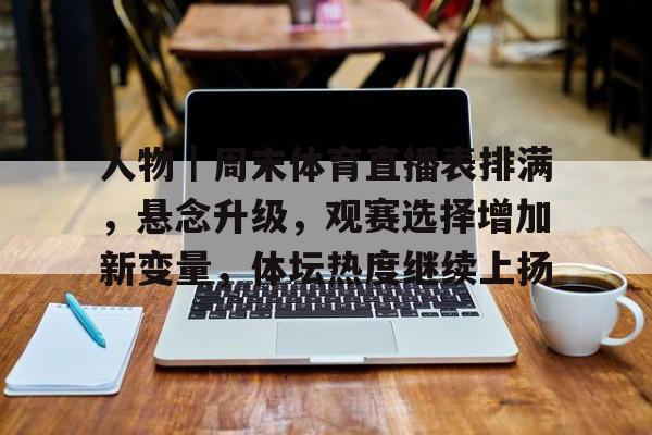 人物｜周末体育直播表排满，悬念升级，观赛选择增加新变量，体坛热度继续上扬