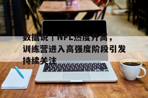 数据说｜NFL热度升高，训练营进入高强度阶段引发持续关注