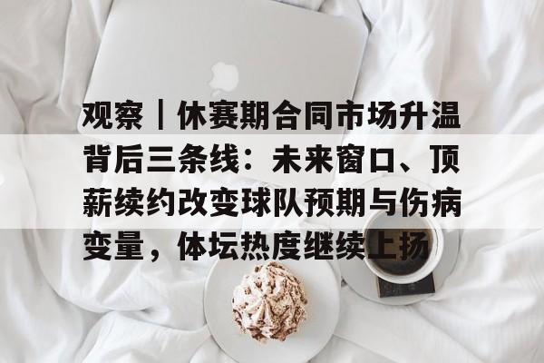 观察｜休赛期合同市场升温背后三条线：未来窗口、顶薪续约改变球队预期与伤病变量，体坛热度继续上扬