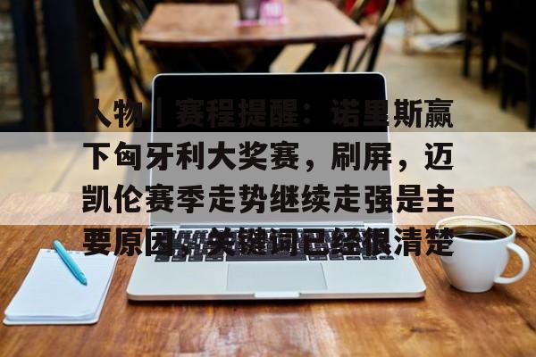 人物｜赛程提醒：诺里斯赢下匈牙利大奖赛，刷屏，迈凯伦赛季走势继续走强是主要原因，关键词已经很清楚