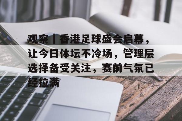 观察｜香港足球盛会启幕，让今日体坛不冷场，管理层选择备受关注，赛前气氛已经拉满