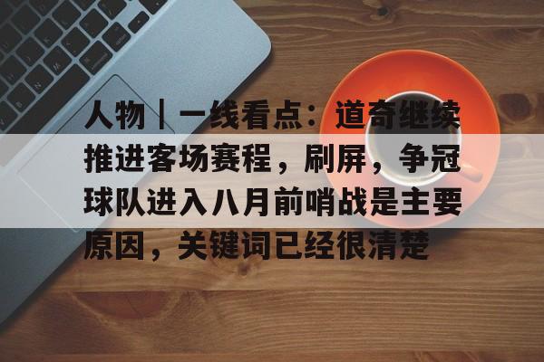 人物｜一线看点：道奇继续推进客场赛程，刷屏，争冠球队进入八月前哨战是主要原因，关键词已经很清楚