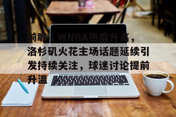 前瞻｜WNBA热度升高，洛杉矶火花主场话题延续引发持续关注，球迷讨论提前升温
