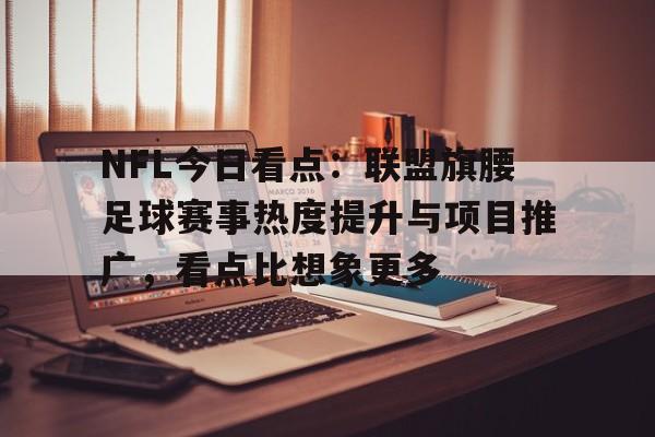 NFL今日看点：联盟旗腰足球赛事热度提升与项目推广，看点比想象更多