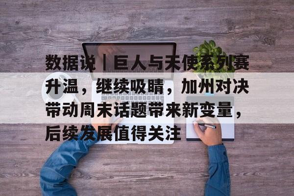 数据说｜巨人与天使系列赛升温，继续吸睛，加州对决带动周末话题带来新变量，后续发展值得关注