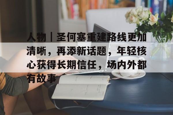 人物｜圣何塞重建路线更加清晰，再添新话题，年轻核心获得长期信任，场内外都有故事