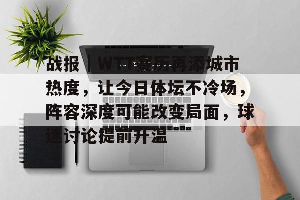 战报｜WTT赛历再添城市热度，让今日体坛不冷场，阵容深度可能改变局面，球迷讨论提前升温