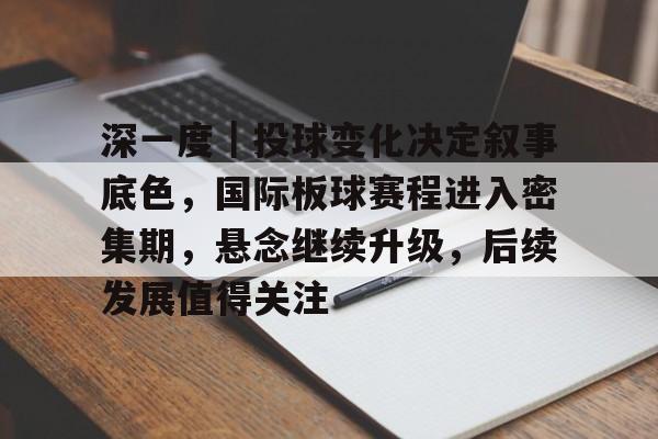 深一度|投球变化决定叙事底色,国际板球赛程进入密集期,悬念继续升级,后续发展值得关注 深一度|投球变化决定叙事底色,国际板球赛程进入密集期,悬念继续升级,后续发展值得关注