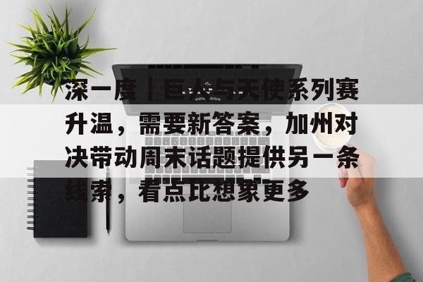 深一度｜巨人与天使系列赛升温，需要新答案，加州对决带动周末话题提供另一条线索，看点比想象更多