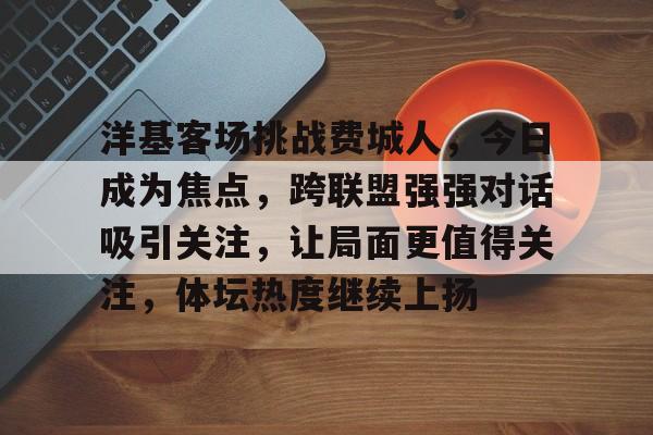 洋基客场挑战费城人，今日成为焦点，跨联盟强强对话吸引关注，让局面更值得关注，体坛热度继续上扬