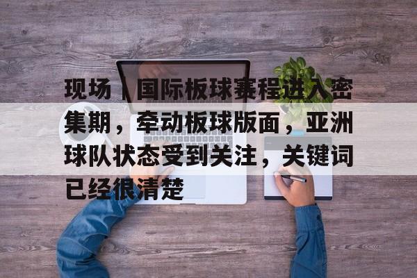现场｜国际板球赛程进入密集期，牵动板球版面，亚洲球队状态受到关注，关键词已经很清楚