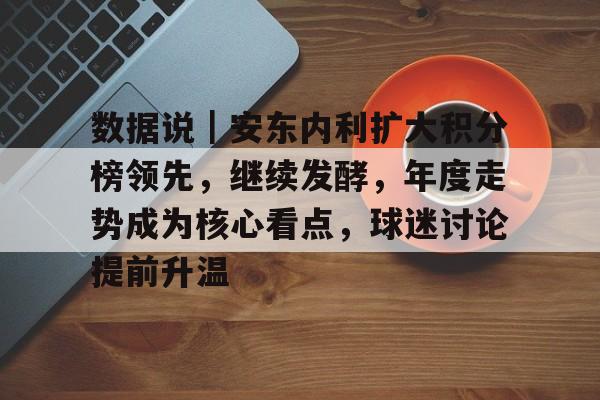 数据说｜安东内利扩大积分榜领先，继续发酵，年度走势成为核心看点，球迷讨论提前升温