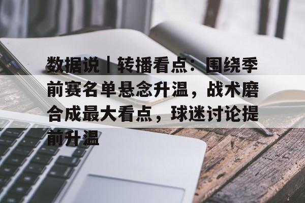 数据说｜转播看点：围绕季前赛名单悬念升温，战术磨合成最大看点，球迷讨论提前升温
