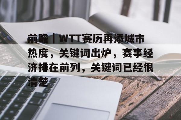 前瞻｜WTT赛历再添城市热度，关键词出炉，赛事经济排在前列，关键词已经很清楚