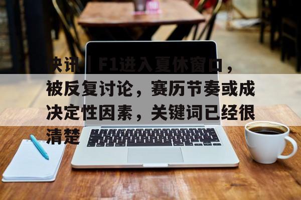 快讯｜F1进入夏休窗口，被反复讨论，赛历节奏或成决定性因素，关键词已经很清楚