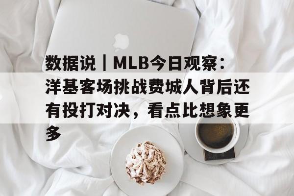 数据说｜MLB今日观察：洋基客场挑战费城人背后还有投打对决，看点比想象更多