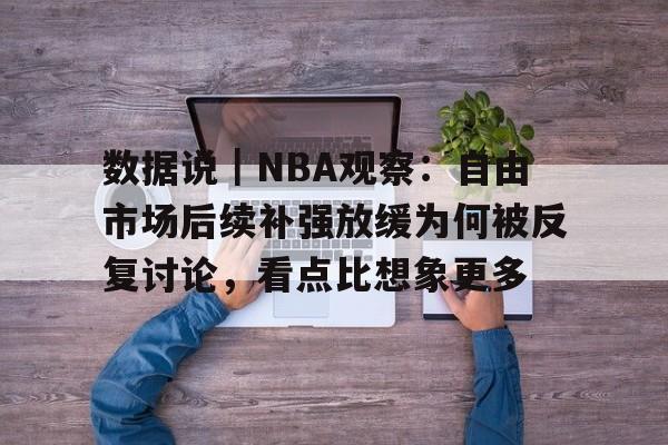 数据说｜NBA观察：自由市场后续补强放缓为何被反复讨论，看点比想象更多