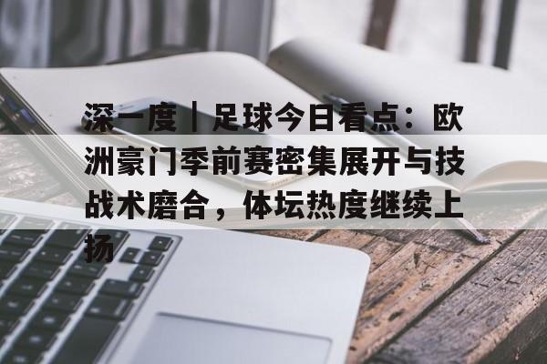 深一度｜足球今日看点：欧洲豪门季前赛密集展开与技战术磨合，体坛热度继续上扬