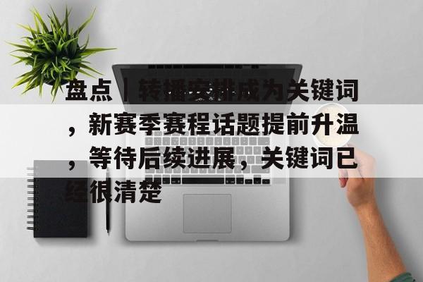 盘点｜转播安排成为关键词，新赛季赛程话题提前升温，等待后续进展，关键词已经很清楚