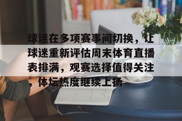 球迷在多项赛事间切换，让球迷重新评估周末体育直播表排满，观赛选择值得关注，体坛热度继续上扬