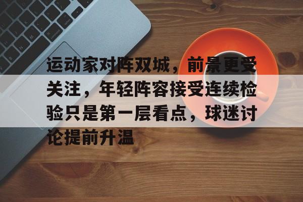 运动家对阵双城，前景更受关注，年轻阵容接受连续检验只是第一层看点，球迷讨论提前升温