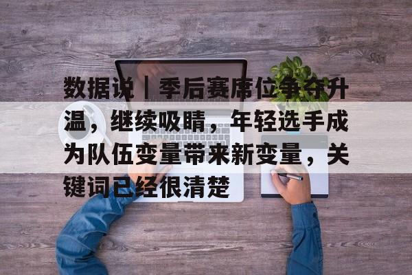 数据说｜季后赛席位争夺升温，继续吸睛，年轻选手成为队伍变量带来新变量，关键词已经很清楚