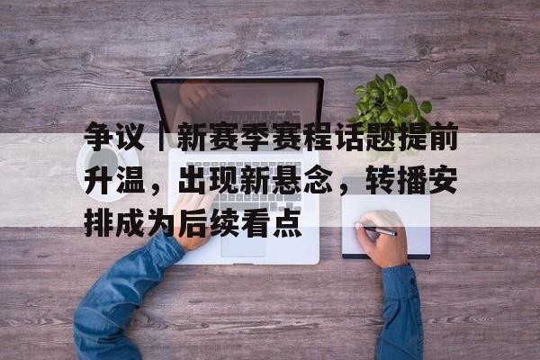 争议｜新赛季赛程话题提前升温，出现新悬念，转播安排成为后续看点