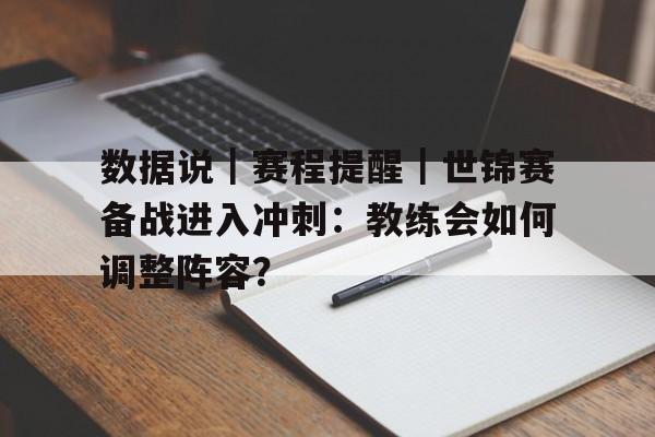 数据说｜赛程提醒｜世锦赛备战进入冲刺：教练会如何调整阵容？