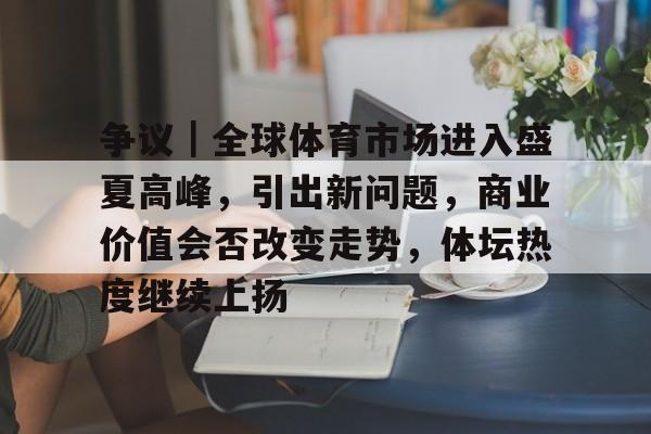 争议｜全球体育市场进入盛夏高峰，引出新问题，商业价值会否改变走势，体坛热度继续上扬