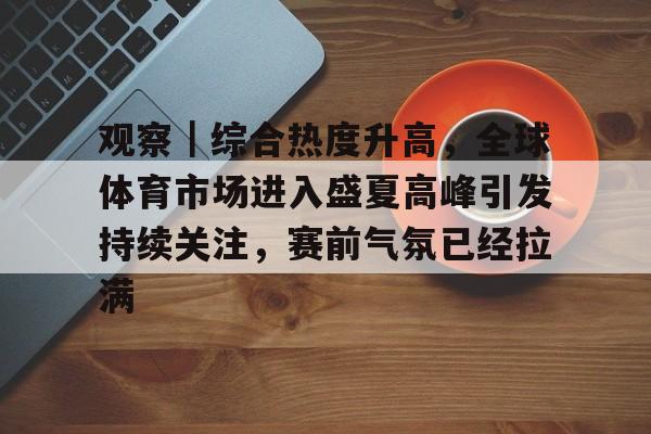 观察｜综合热度升高，全球体育市场进入盛夏高峰引发持续关注，赛前气氛已经拉满