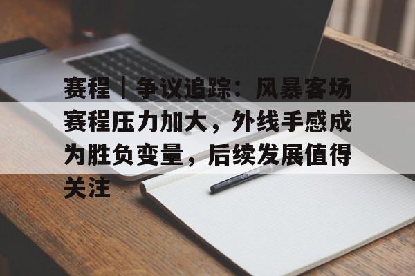 赛程｜争议追踪：风暴客场赛程压力加大，外线手感成为胜负变量，后续发展值得关注