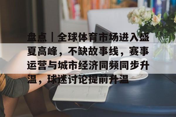 盘点｜全球体育市场进入盛夏高峰，不缺故事线，赛事运营与城市经济同频同步升温，球迷讨论提前升温
