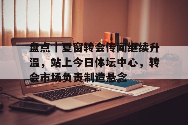 盘点|夏窗转会传闻继续升温,站上今日体坛中心,转会市场负责制造悬念 盘点|夏窗转会传闻继续升温,站上今日体坛中心,转会市场负责制造悬念